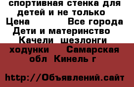 спортивная стенка для детей и не только › Цена ­ 5 000 - Все города Дети и материнство » Качели, шезлонги, ходунки   . Самарская обл.,Кинель г.